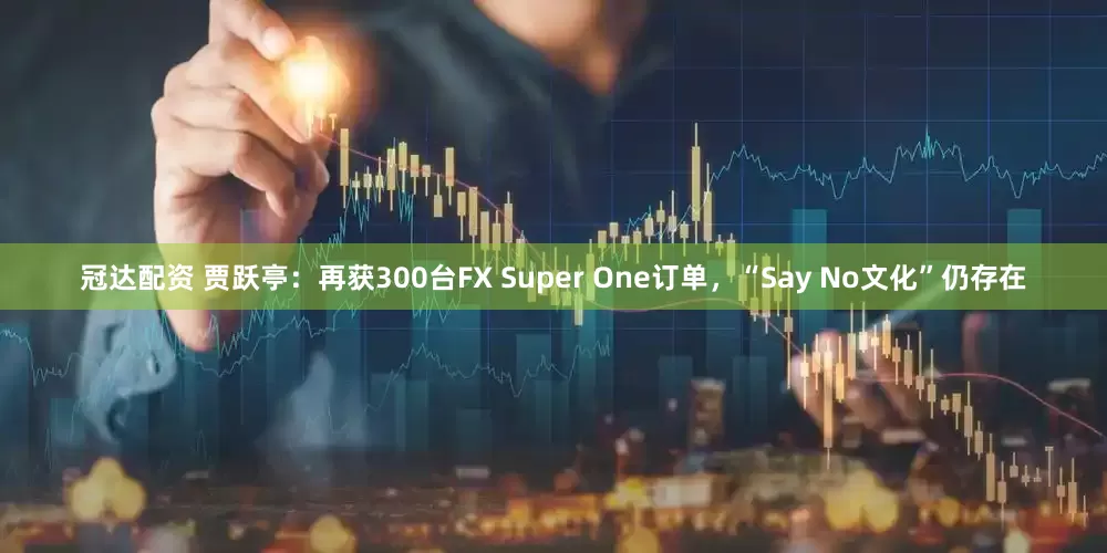 冠达配资 贾跃亭：再获300台FX Super One订单，“Say No文化”仍存在
