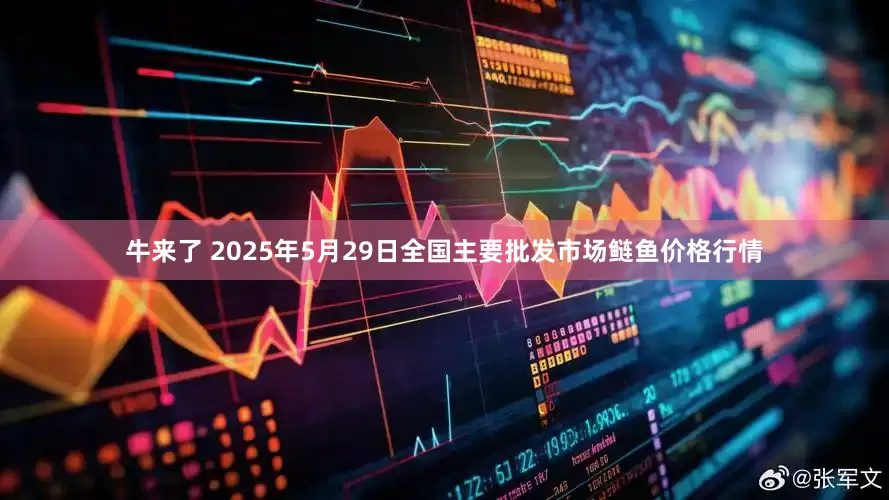 牛来了 2025年5月29日全国主要批发市场鲢鱼价格行情