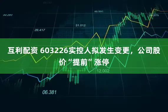 互利配资 603226实控人拟发生变更，公司股价“提前”涨停