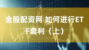 金股配资网 如何进行ETF套利（上）