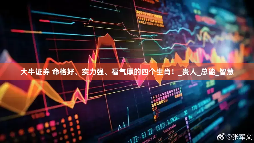 大牛证券 命格好、实力强、福气厚的四个生肖！_贵人_总能_智慧