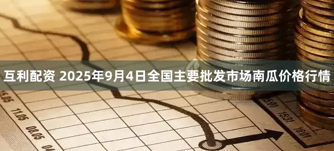 互利配资 2025年9月4日全国主要批发市场南瓜价格行情