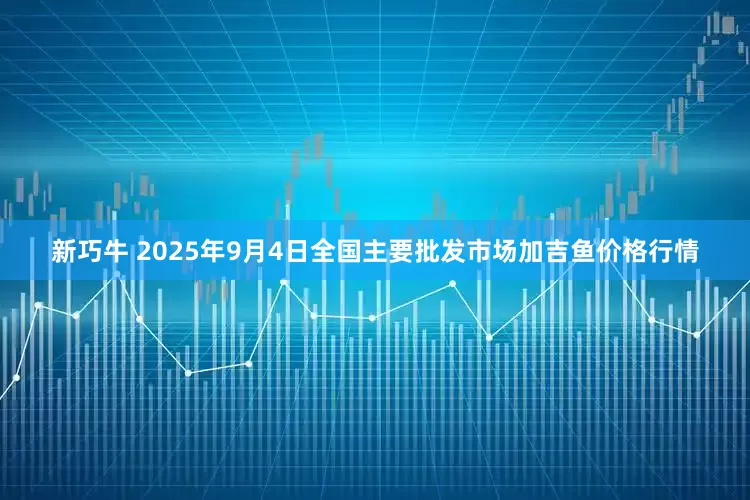 新巧牛 2025年9月4日全国主要批发市场加吉鱼价格行情