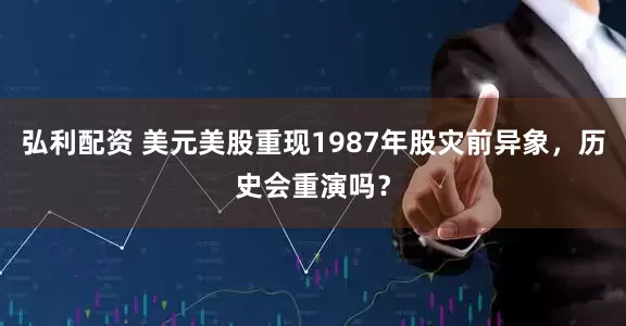 弘利配资 美元美股重现1987年股灾前异象，历史会重演吗？